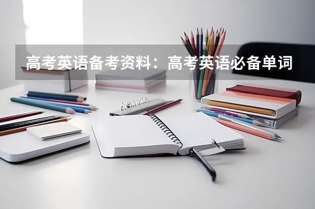高考英语备考资料:高考英语必备单词(高考的英语单词)