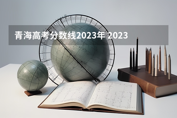 青海高考分数线2023年 2023青海省高考分数线 2023年青海高考分数线公布