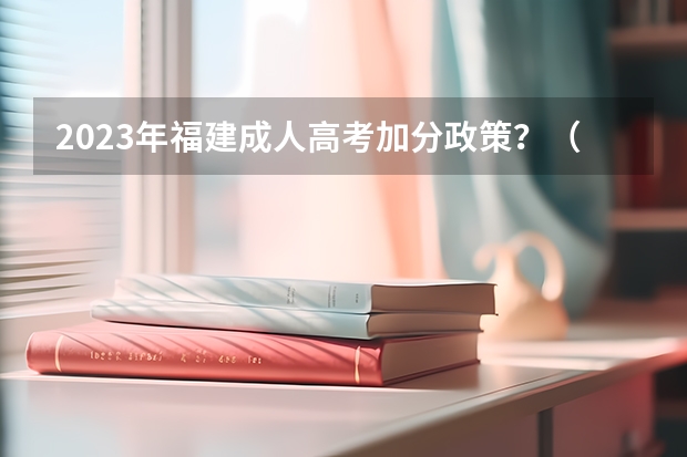 2023年福建成人高考加分政策?(全球高考从哪章开始比较甜)