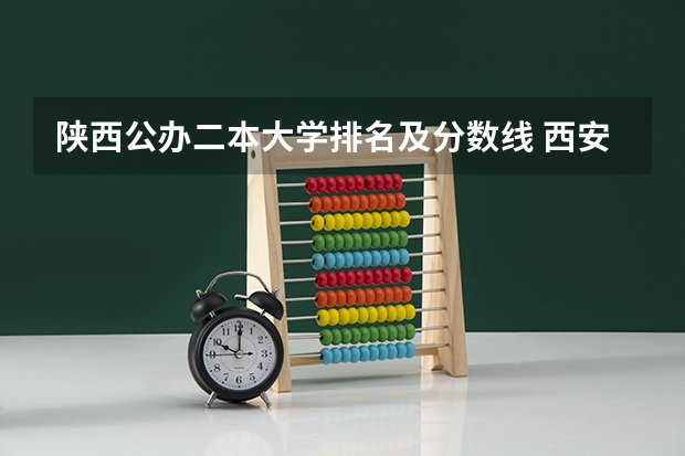 陕西公办二本大学排名及分数线 西安二本大学名单排名榜 陕西省民办二本大学排名及分数线