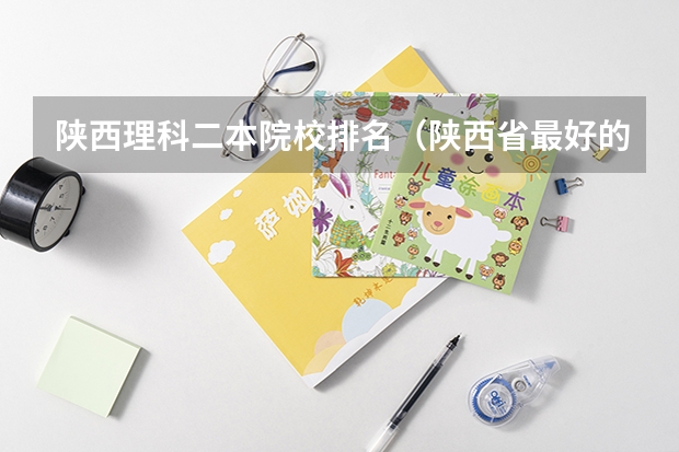 陕西理科二本院校排名（陕西省最好的二本院校）