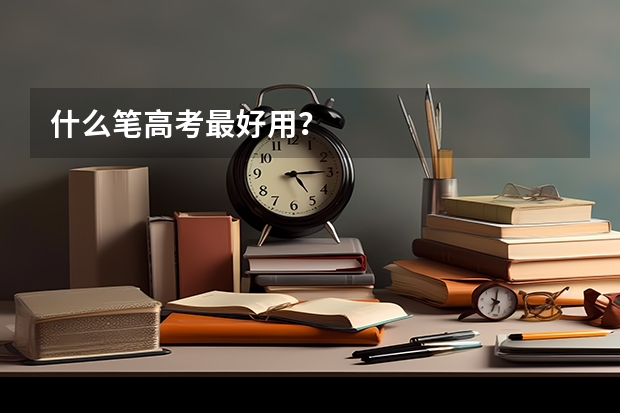 什么笔高考最好用？