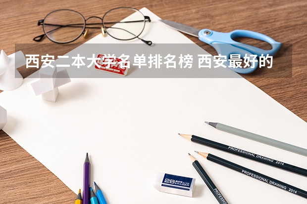 西安二本大学名单排名榜 西安最好的双非大学 西安二本高校排名一览表2022