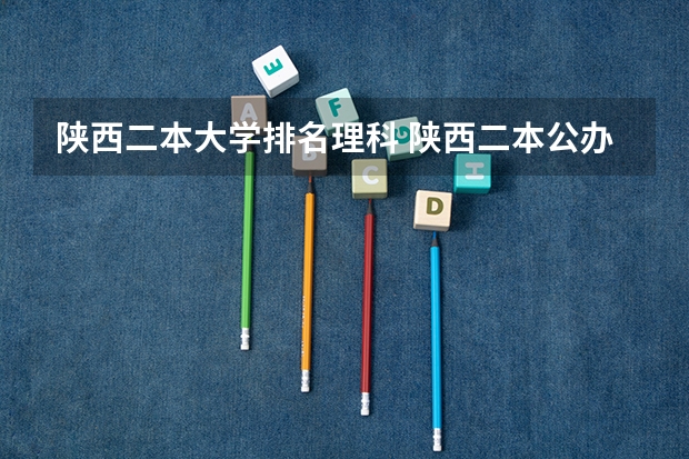 陕西二本大学排名理科 陕西二本公办大学理科排名 西安二本大学名单排名榜及分数线