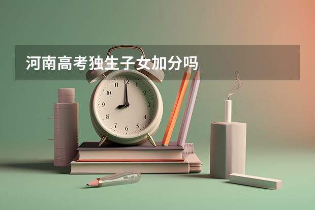 河南高考独生子女加分吗