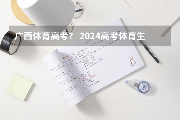 广西体育高考? 2024高考体育生分数线 广西大学体育生广西录取分数