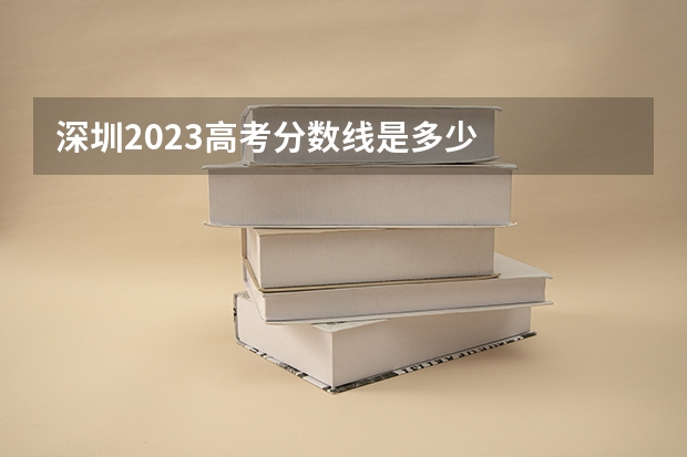 深圳2023高考分数线是多少