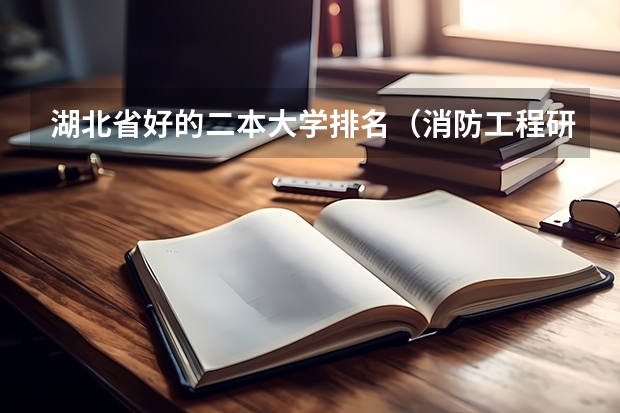 湖北省好的二本大学排名（消防工程研究生专业院校排名）
