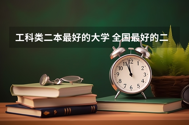 工科类二本最好的大学 全国最好的二本大学排名 二本全国排名学校