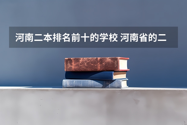 河南二本排名前十的学校 河南省的二本大学排名一览表 河南二本艺术类大学排名