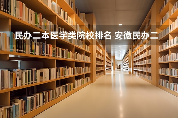 民办二本医学类院校排名 安徽民办二本大学排名