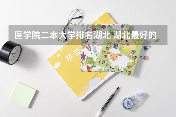 医学院二本大学排名湖北 湖北最好的二本大学排名