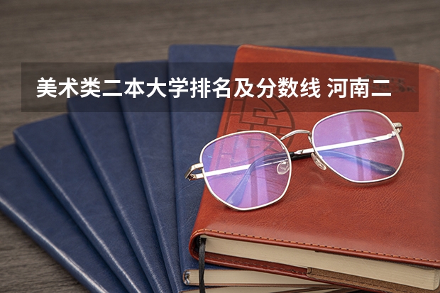 美术类二本大学排名及分数线 河南二本艺术类大学排名