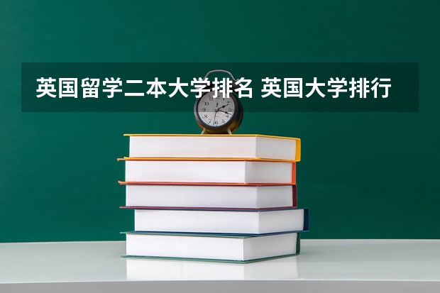 英国留学二本大学排名 英国大学排行榜前十名