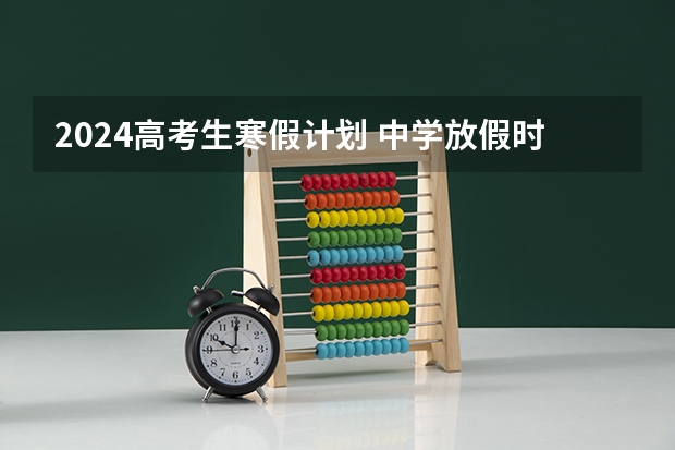 2024高考生寒假计划 中学放假时间2024寒假时间