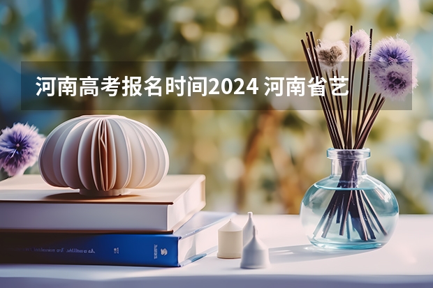 河南高考报名时间2024 河南省艺术考试时间2024