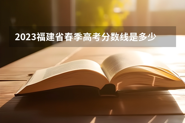 2023福建省春季高考分数线是多少呢？
