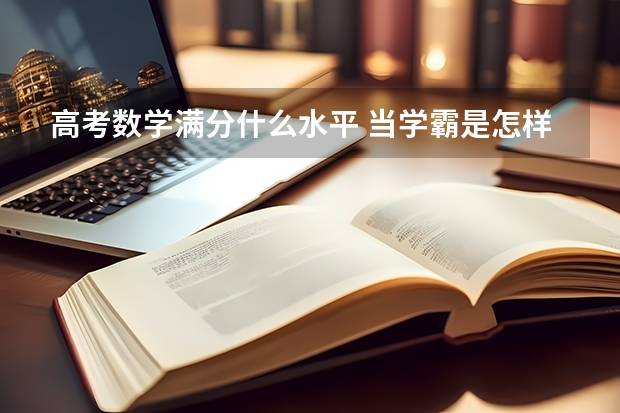 高考数学满分什么水平 当学霸是怎样的体验
