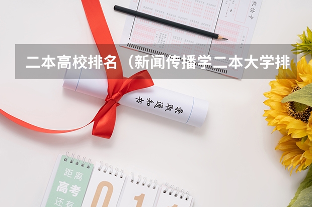 二本高校排名（新闻传播学二本大学排名及分数线）