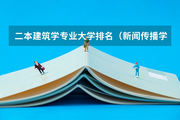 二本建筑学专业大学排名（新闻传播学二本大学排名及分数线）