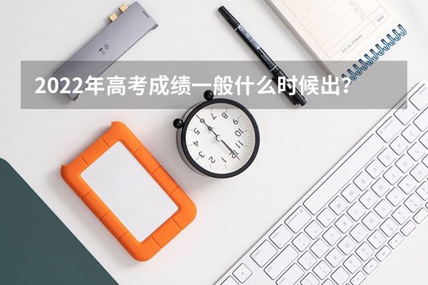 2022年高考成绩一般什么时候出?成绩公布后,怎么查询自己的高考成绩?