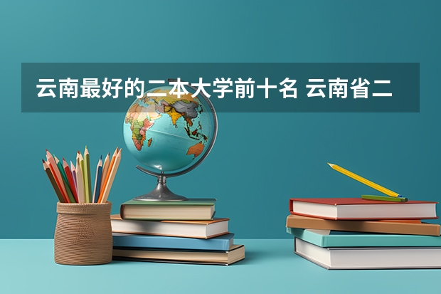 云南最好的二本大学前十名 云南省二本大学排名及分数线