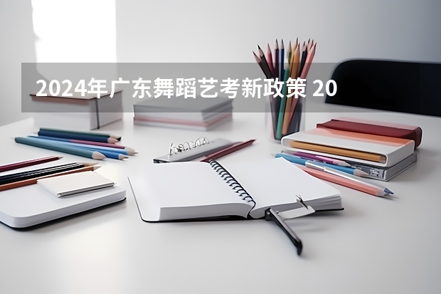 2024年广东舞蹈艺考新政策 2024年舞蹈艺考新政策
