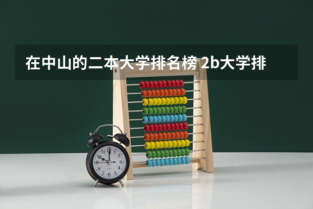 在中山的二本大学排名榜 2b大学排名(2a类大学排名)
