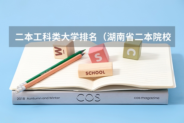 二本工科类大学排名(湖南省二本院校(湖南省二本院校排名榜))