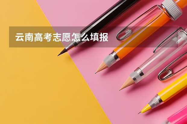 云南高考志愿怎么填报