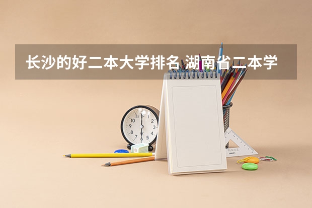 长沙的好二本大学排名 湖南省二本学校的排名