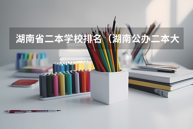 湖南省二本学校排名(湖南公办二本大学排名表)