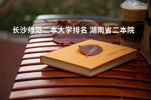长沙师范二本大学排名 湖南省二本院校(湖南省二本院校排名榜)