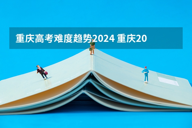 重庆高考难度趋势2024 重庆2023高考难度