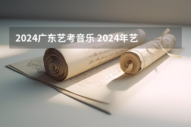 2024广东艺考音乐 2024年艺考最新政策
