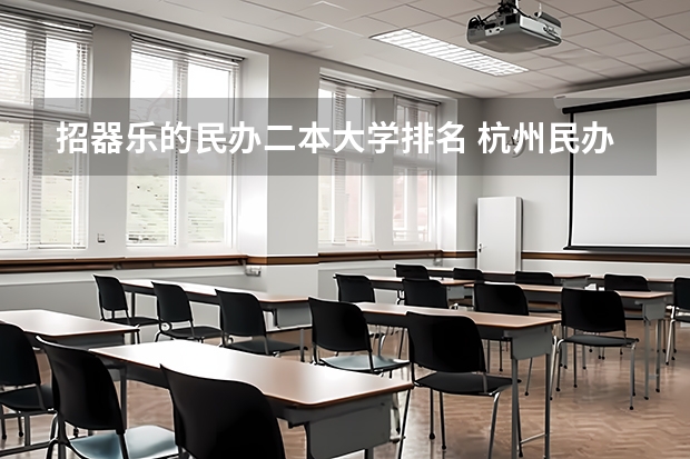 招器乐的民办二本大学排名 杭州民办二本院校排名