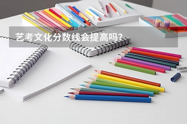 艺考文化分数线会提高吗?