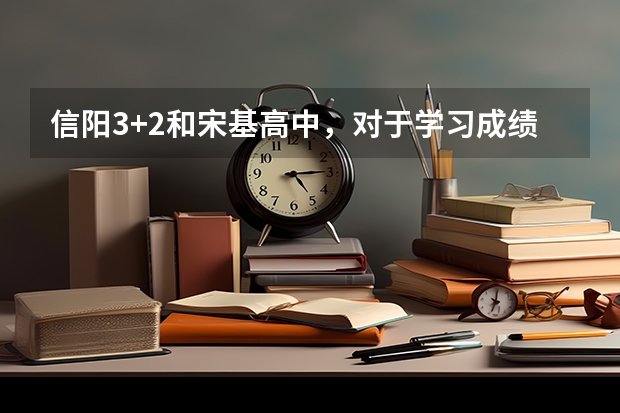 信阳3+2和宋基高中,对于学习成绩不是很好的,上哪个比较适合?