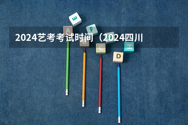 2024艺考考试时间（2024四川艺考时间）