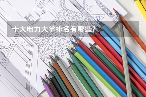 十大电力大学排名有哪些？
