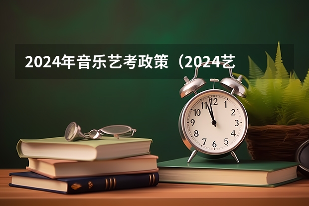 2024年音乐艺考政策（2024艺考考试时间）