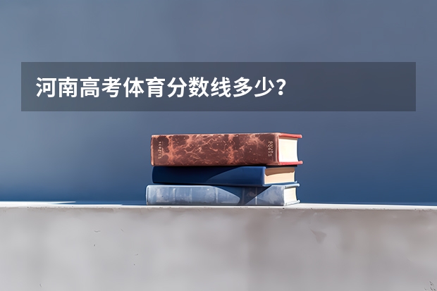河南高考体育分数线多少?