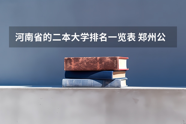 河南省的二本大学排名一览表 郑州公办二本大学排名及分数线