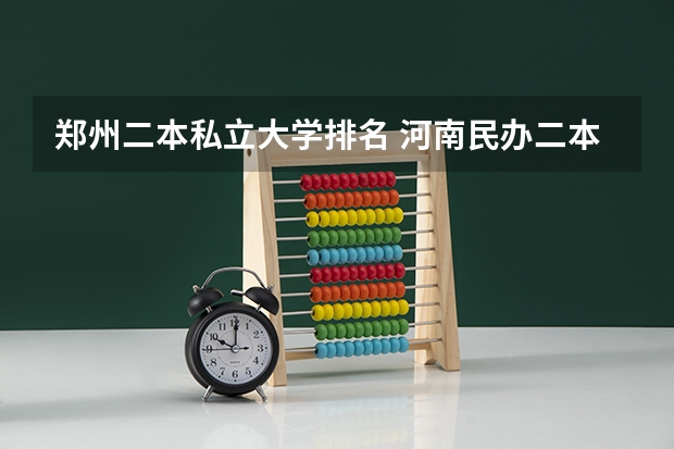 郑州二本私立大学排名 河南民办二本大学排名及分数线