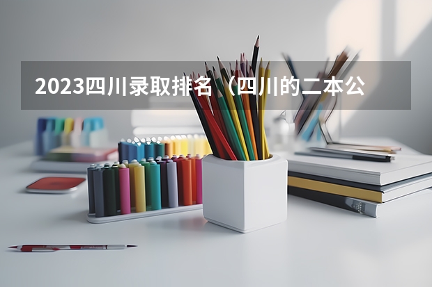 2023四川录取排名(四川的二本公办大学,四川的二本公办大学排名及分数线)