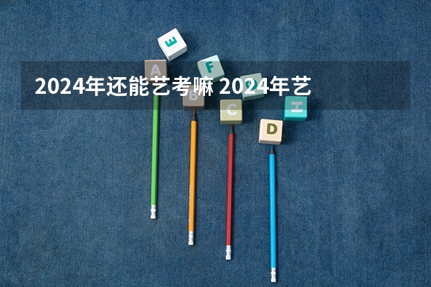 2024年还能艺考嘛 2024年艺考新规定