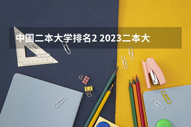 中国二本大学排名2 2023二本大学排行榜