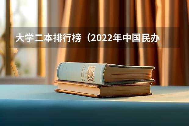 大学二本排行榜（2022年中国民办二本大学排行榜）