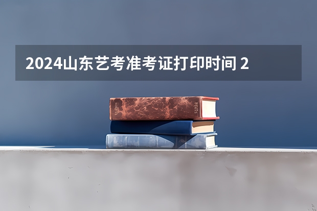 2024山东艺考准考证打印时间 2024年编导艺考生新政策