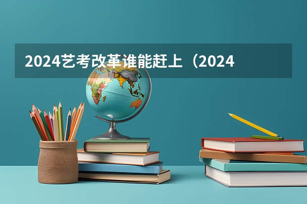 2024艺考改革谁能赶上（2024年艺考新规定）